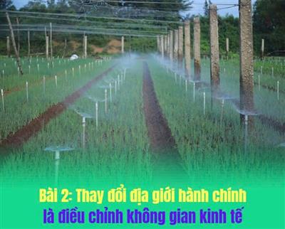 Bước ngoặt 2 cấp trong tái cấu trúc chính quyền - Bài 2: Thay đổi địa giới hành chính là điều chỉnh không gian kinh tế